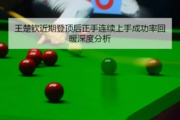 王楚钦近期登顶后正手连续上手成功率回暖深度分析